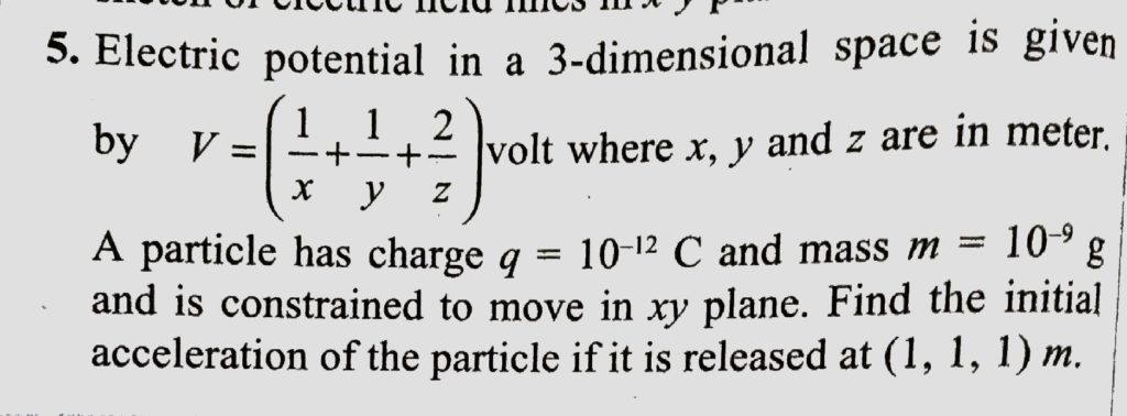 Electric Potential In A 3 Dimensional Space Is Given By V 1 X 1 Y 2 Z Volt Where X Y And Z Are In Meter A Particle Has Charge Q 1012c And Mass M 10 9g And Is Constrained To Move